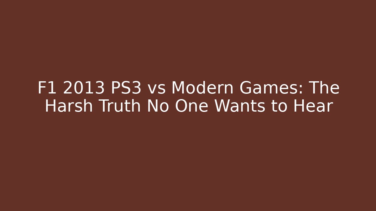 F1 2013 PS3 vs Modern Games: The Harsh Truth No One Wants to Hear