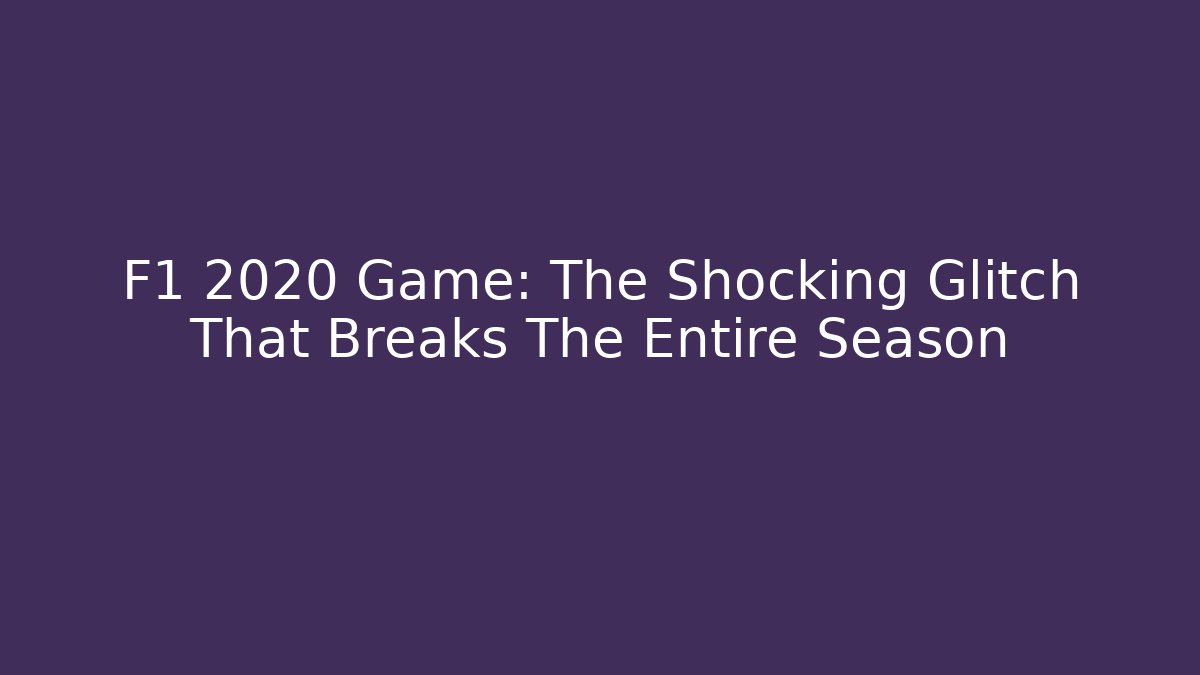 F1 2020 Game: The Shocking Glitch That Breaks The Entire Season