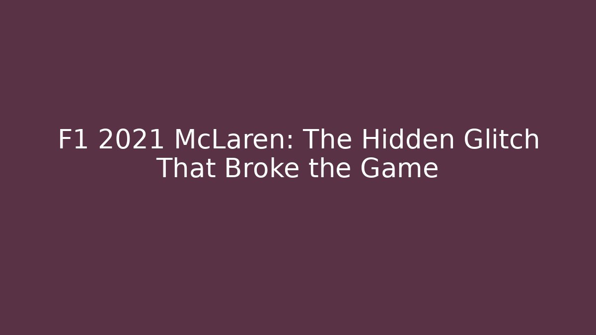 F1 2021 McLaren: The Hidden Glitch That Broke the Game