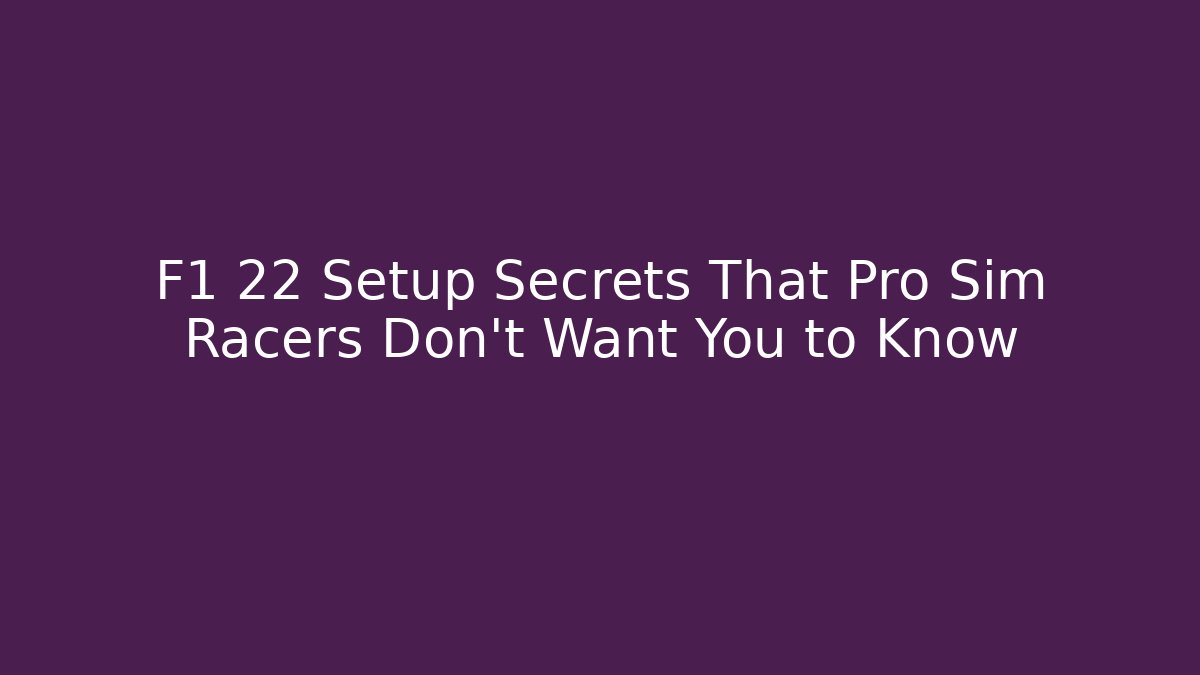 F1 22 Setup Secrets That Pro Sim Racers Don’t Want You to Know
