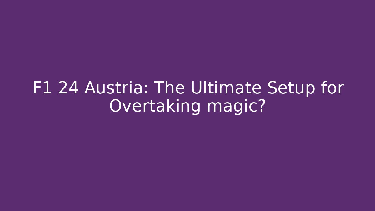 F1 24 Austria: The Ultimate Setup for Overtaking magic?