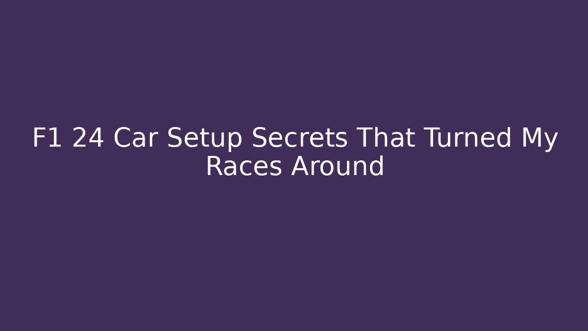 F1 24 Car Setup Secrets That Turned My Races Around