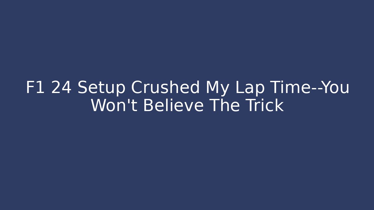 F1 24 Setup Crushed My Lap Time—You Won’t Believe The Trick