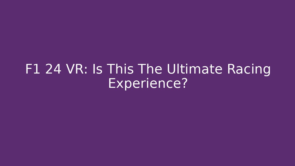 F1 24 VR: Is This The Ultimate Racing Experience?
