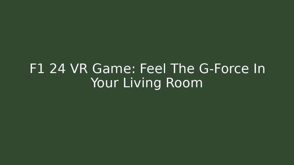F1 24 VR Game: Feel The G-Force In Your Living Room