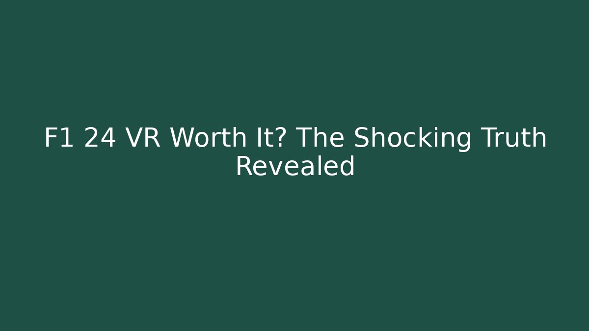 F1 24 VR Worth It? The Shocking Truth Revealed