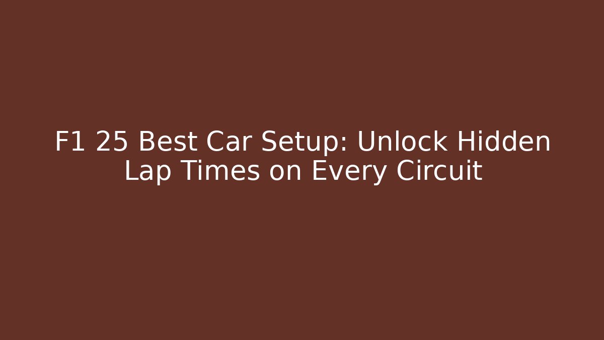 F1 25 Best Car Setup: Unlock Hidden Lap Times on Every Circuit
