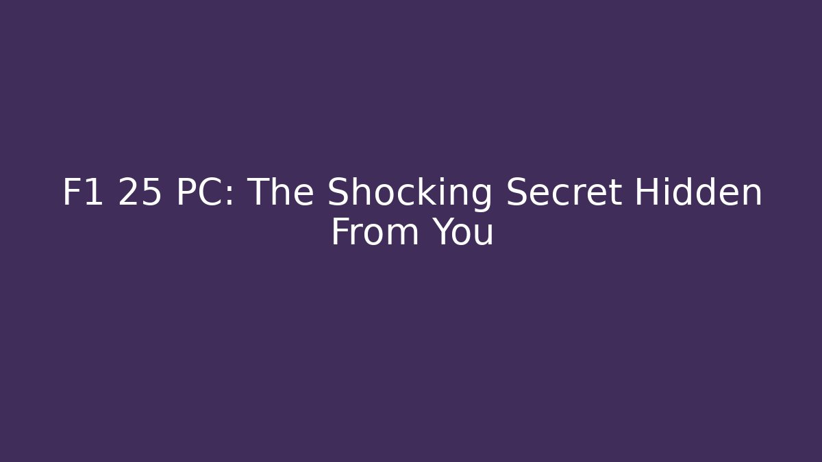 F1 25 PC: The Shocking Secret Hidden From You