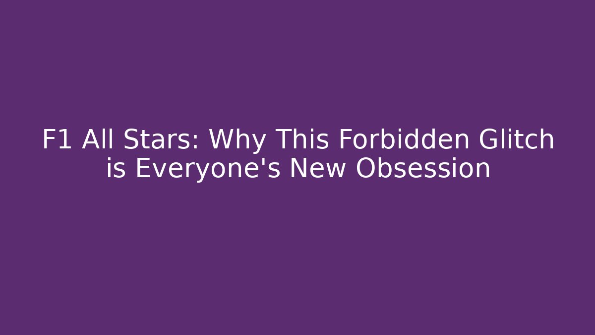 F1 All Stars: Why This Forbidden Glitch is Everyone's New Obsession