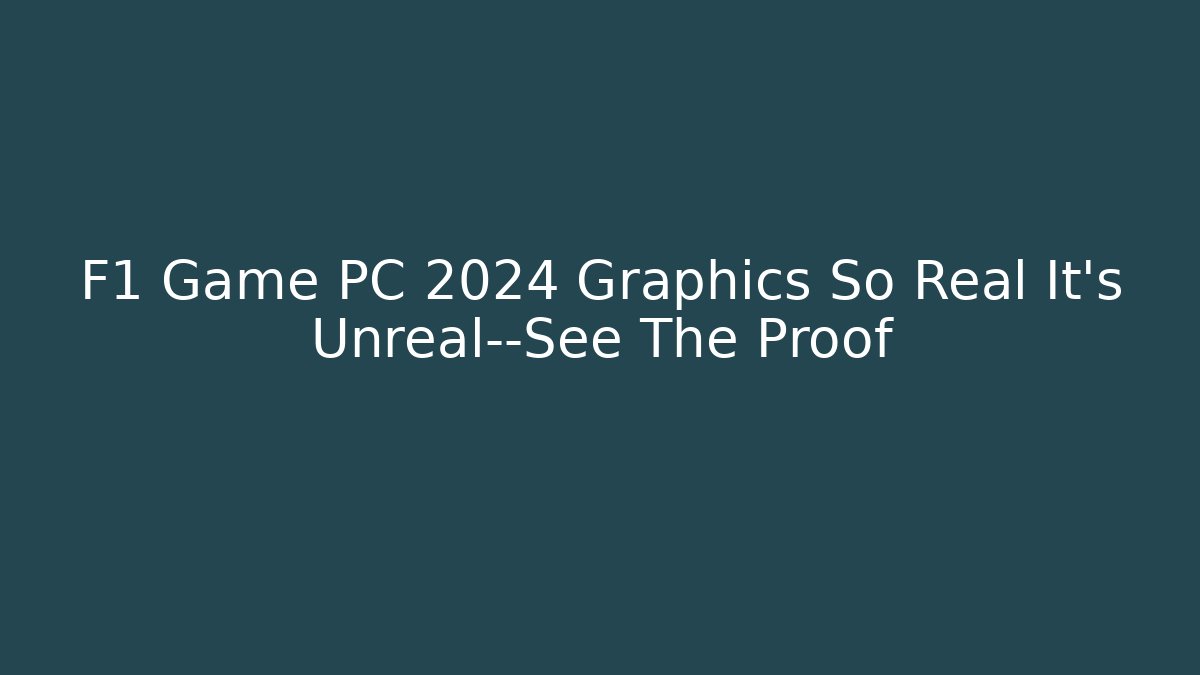 F1 Game PC 2024 Graphics So Real It’s Unreal—See The Proof