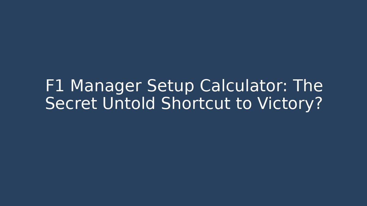 F1 Manager Setup Calculator: The Secret Untold Shortcut to Victory?