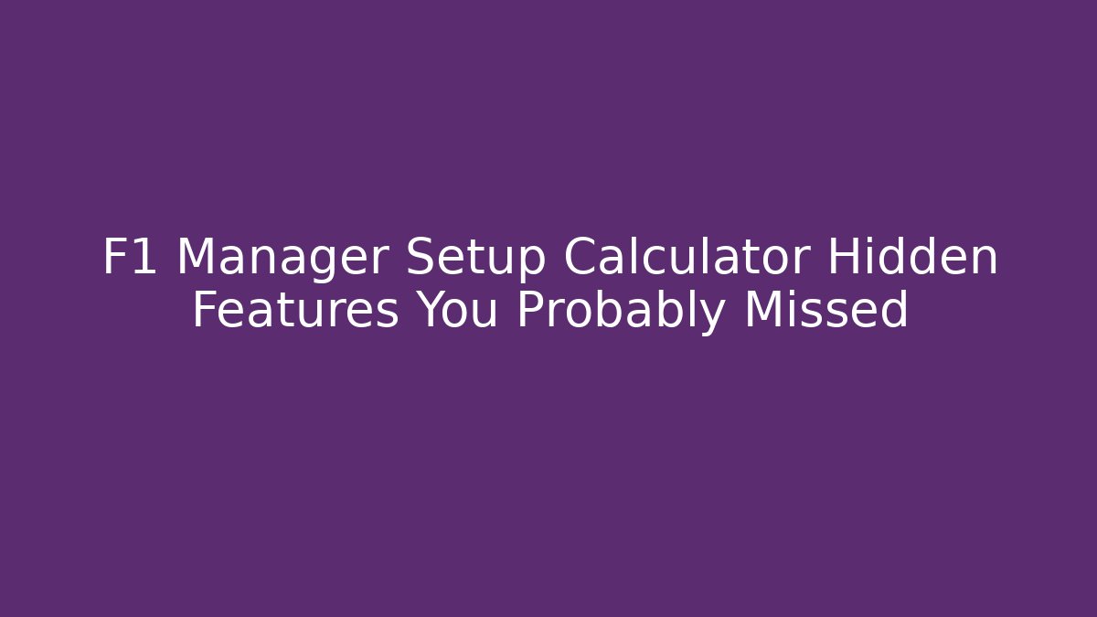 F1 Manager Setup Calculator Hidden Features You Probably Missed