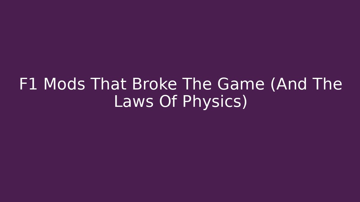 F1 Mods That Broke The Game (And The Laws Of Physics)