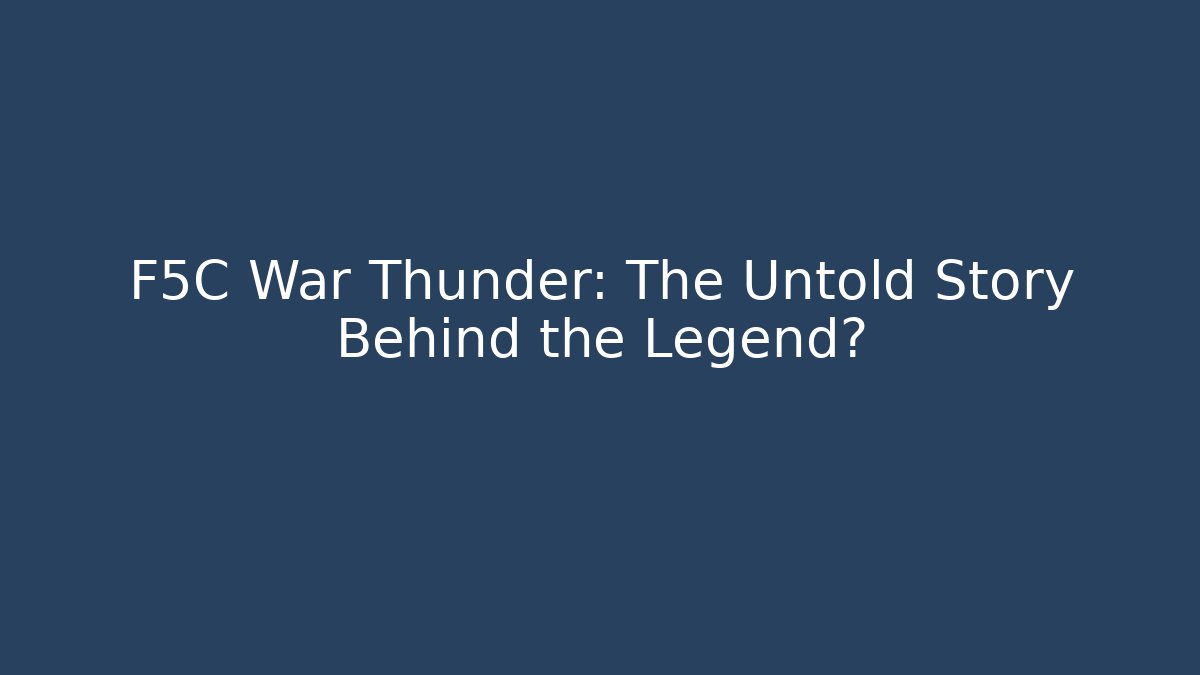 F5C War Thunder: The Untold Story Behind the Legend?