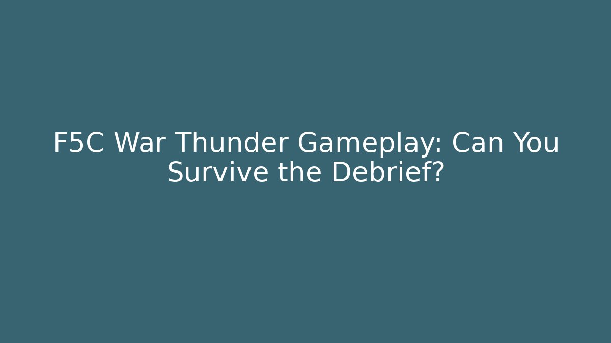 F5C War Thunder Gameplay: Can You Survive the Debrief?
