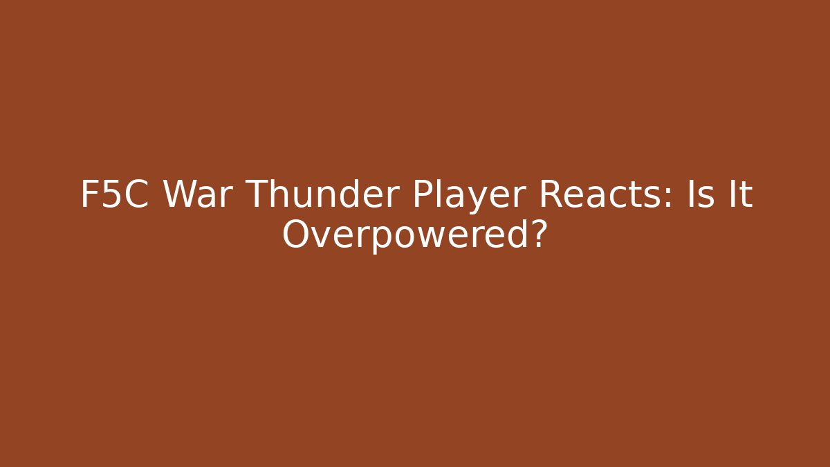 F5C War Thunder Player Reacts: Is It Overpowered?