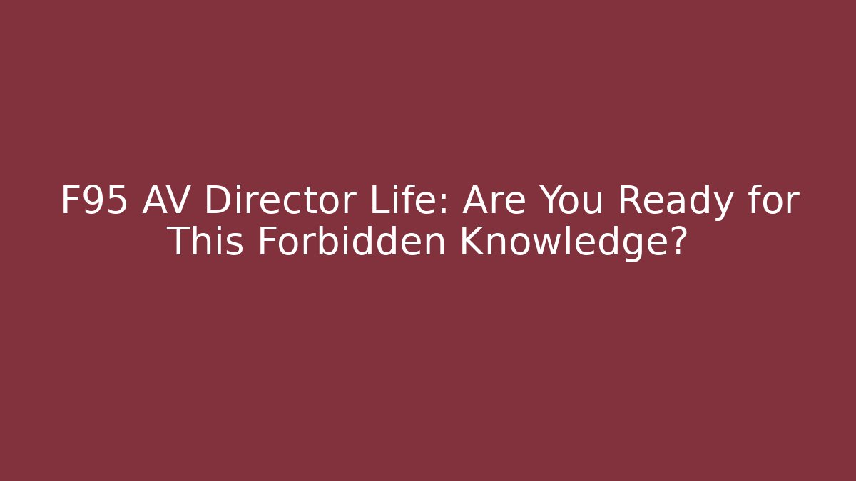 F95 AV Director Life: Are You Ready for This Forbidden Knowledge?