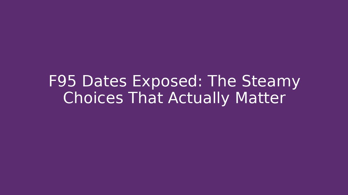 F95 Dates Exposed: The Steamy Choices That Actually Matter