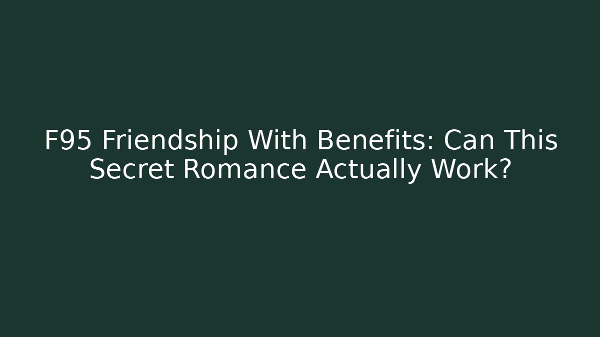 F95 Friendship With Benefits: Can This Secret Romance Actually Work?