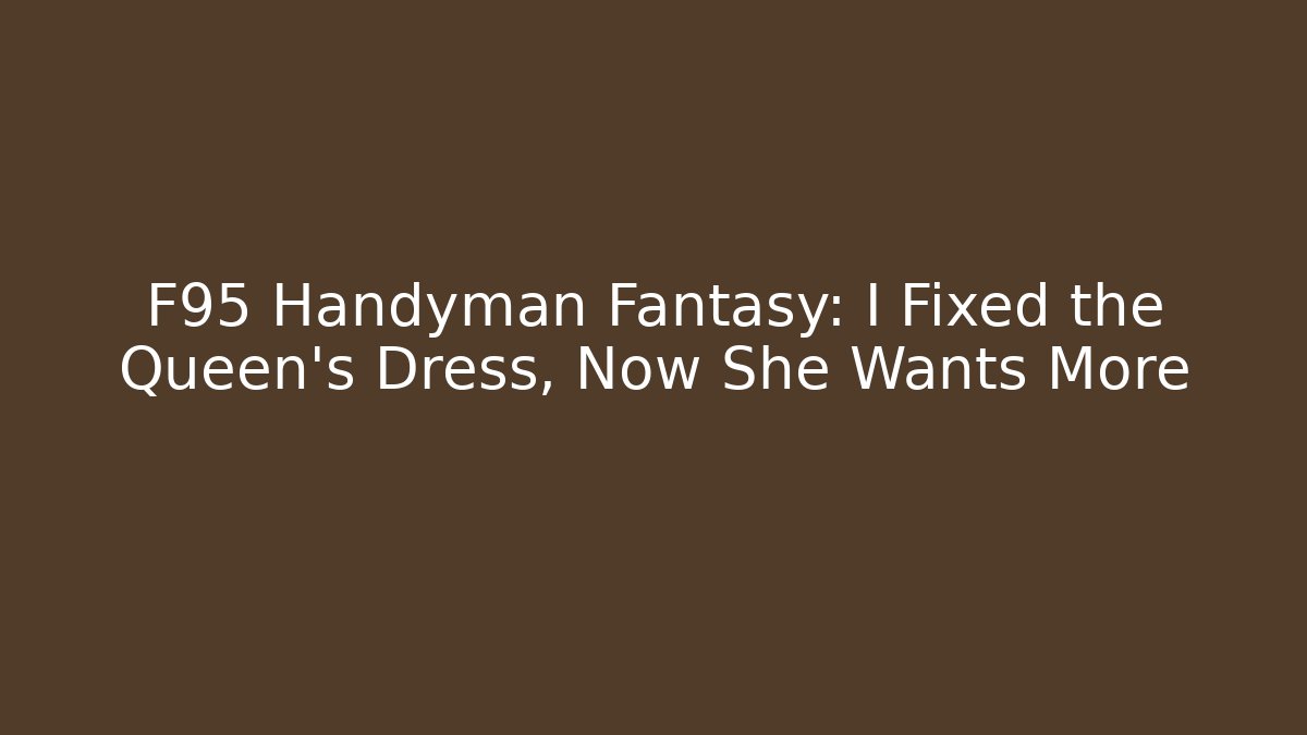 F95 Handyman Fantasy: I Fixed the Queen's Dress, Now She Wants More