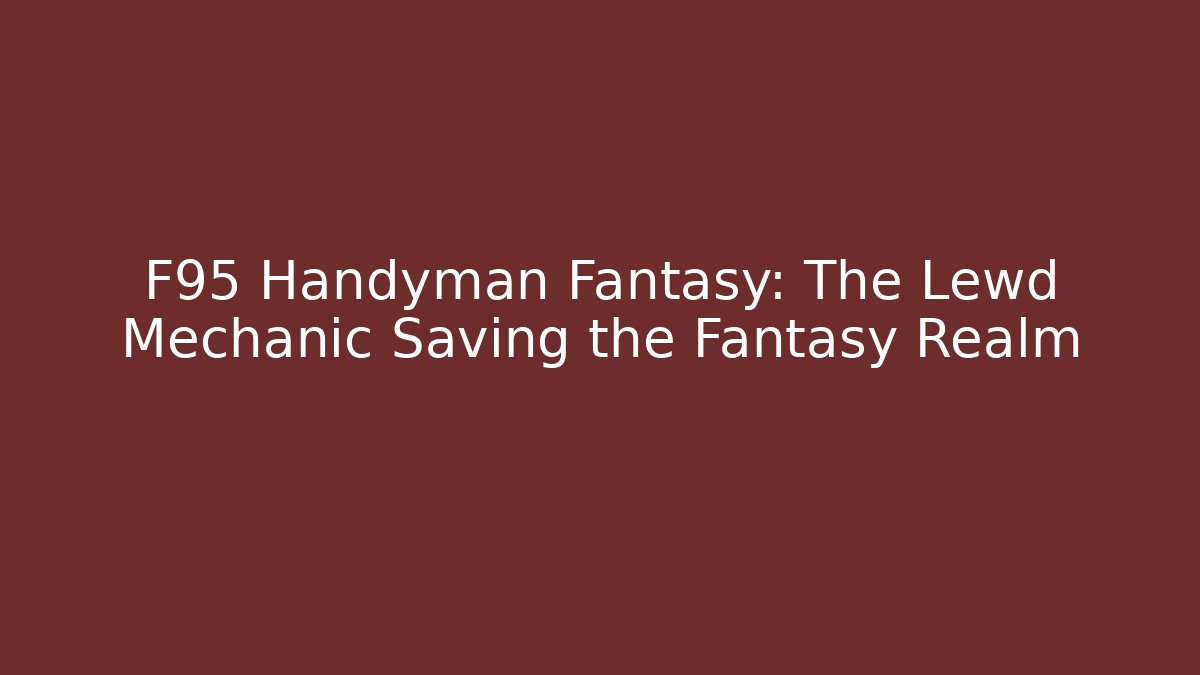 F95 Handyman Fantasy: The Lewd Mechanic Saving the Fantasy Realm