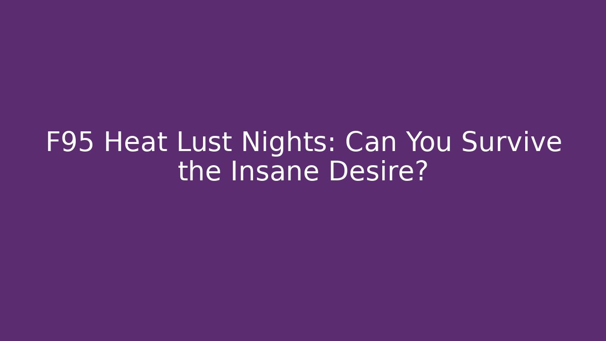 F95 Heat Lust Nights: Can You Survive the Insane Desire?