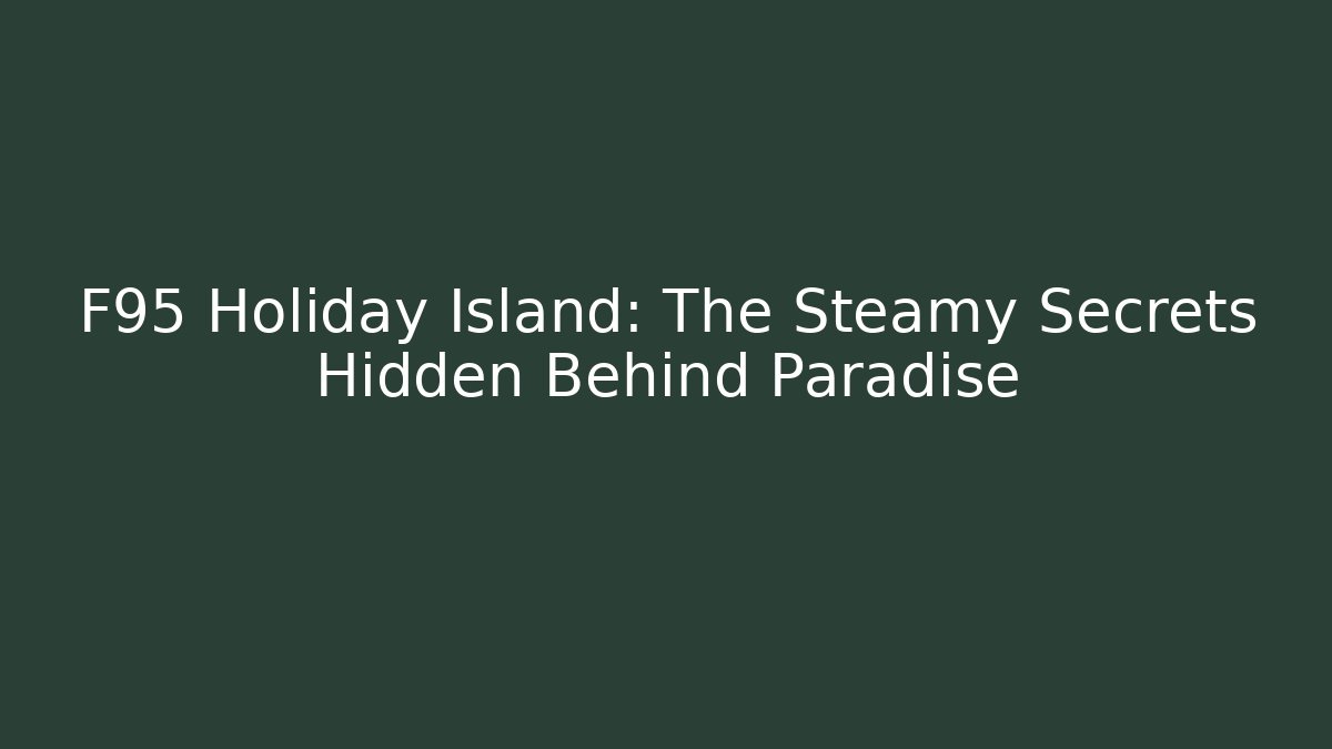 F95 Holiday Island: The Steamy Secrets Hidden Behind Paradise
