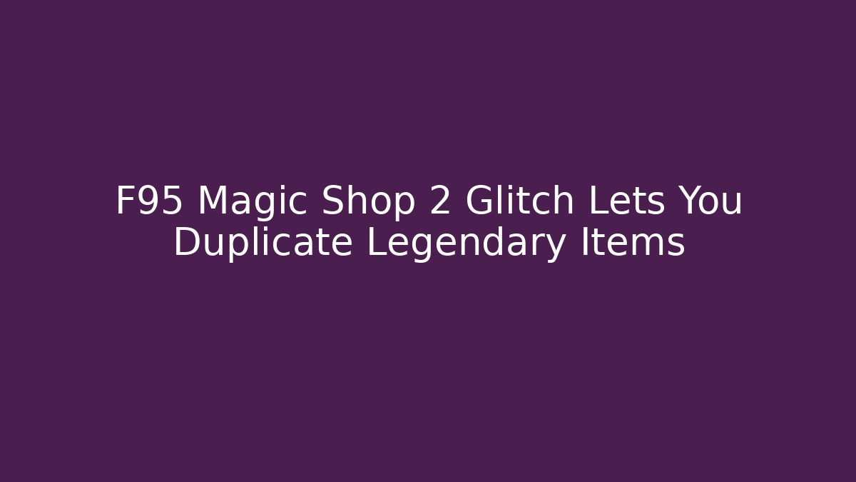 F95 Magic Shop 2 Glitch Lets You Duplicate Legendary Items