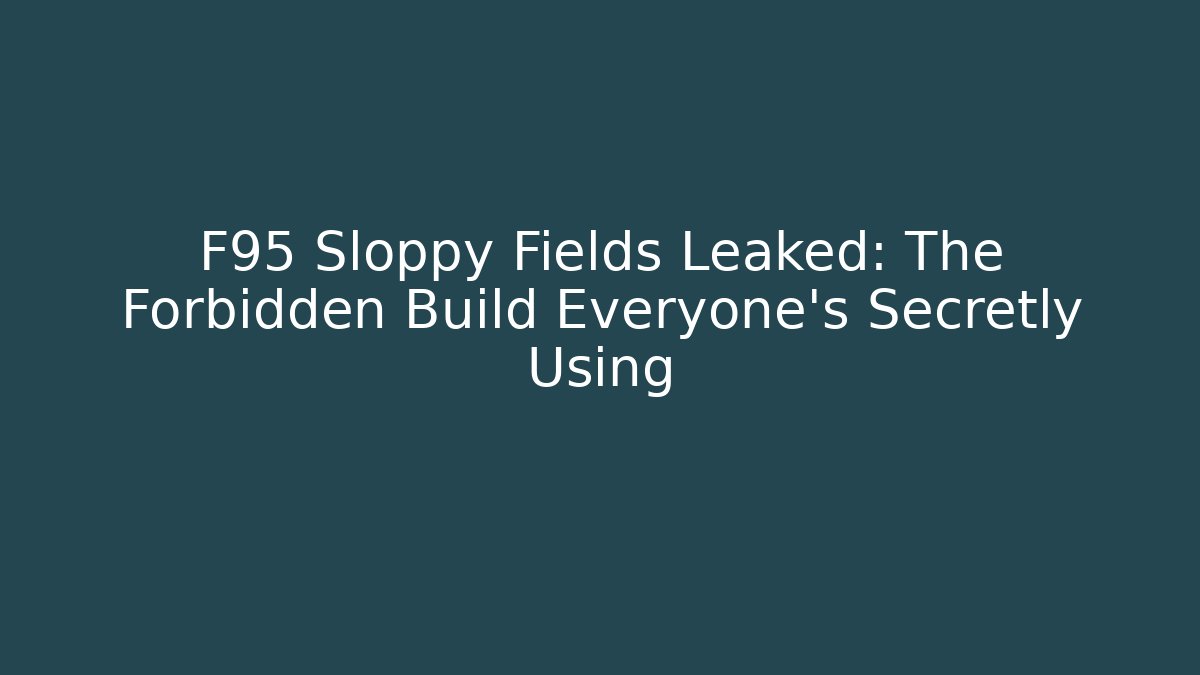 F95 Sloppy Fields Leaked: The Forbidden Build Everyone's Secretly Using