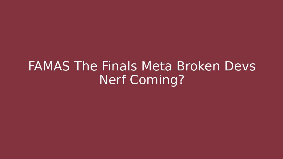 FAMAS The Finals Meta Broken Devs Nerf Coming?