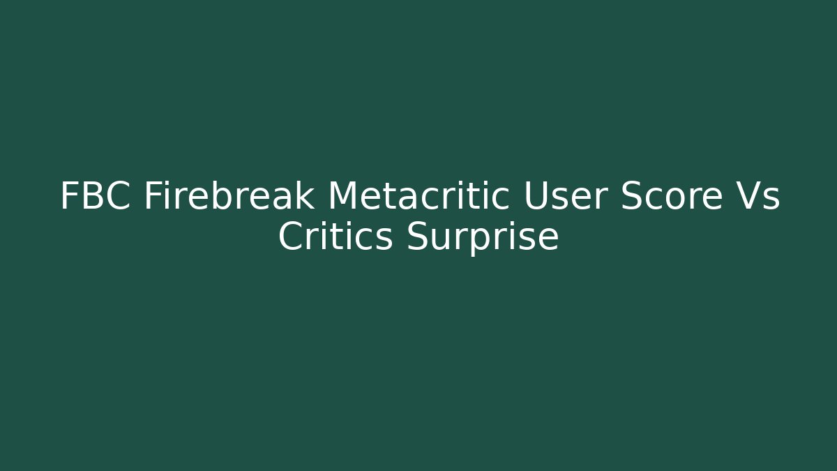 FBC Firebreak Metacritic User Score Vs Critics Surprise