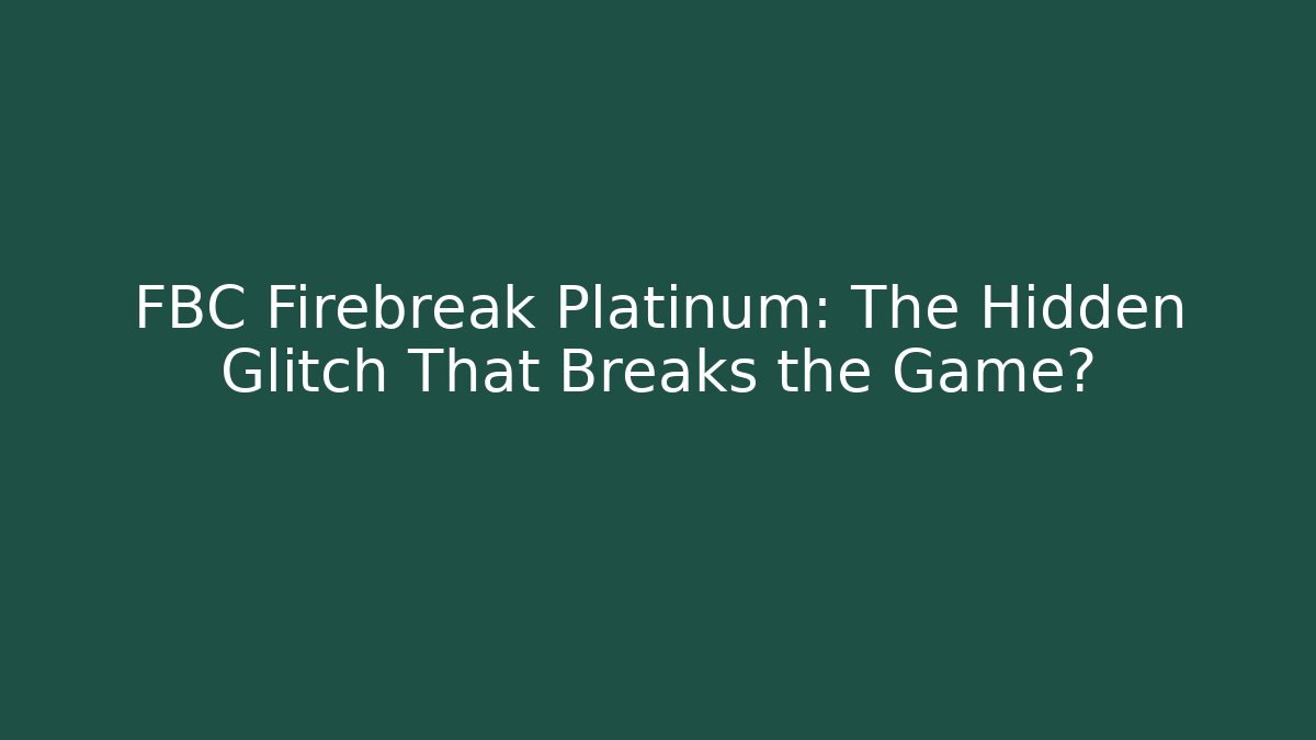 FBC Firebreak Platinum: The Hidden Glitch That Breaks the Game?