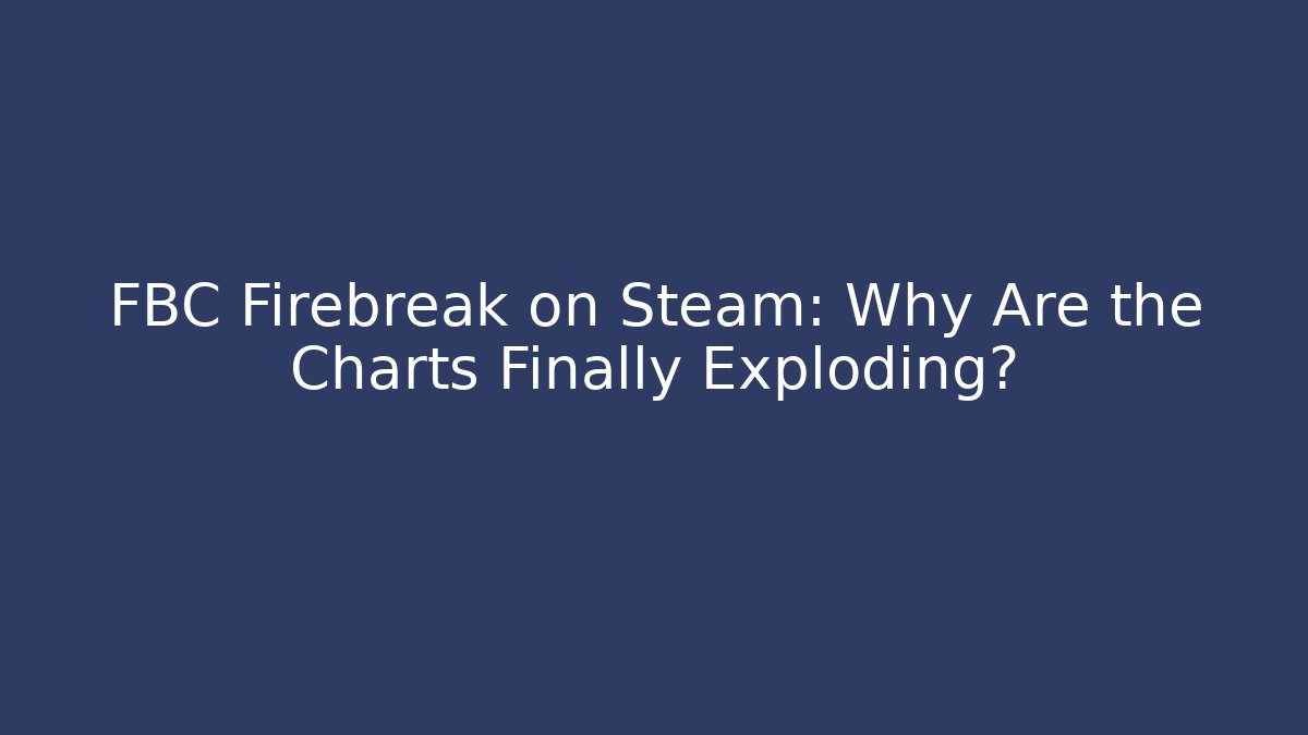 FBC Firebreak on Steam: Why Are the Charts Finally Exploding?