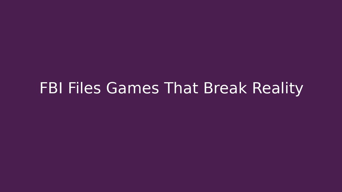 FBI Files Games That Break Reality