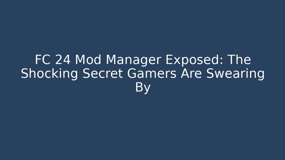 FC 24 Mod Manager Exposed: The Shocking Secret Gamers Are Swearing By