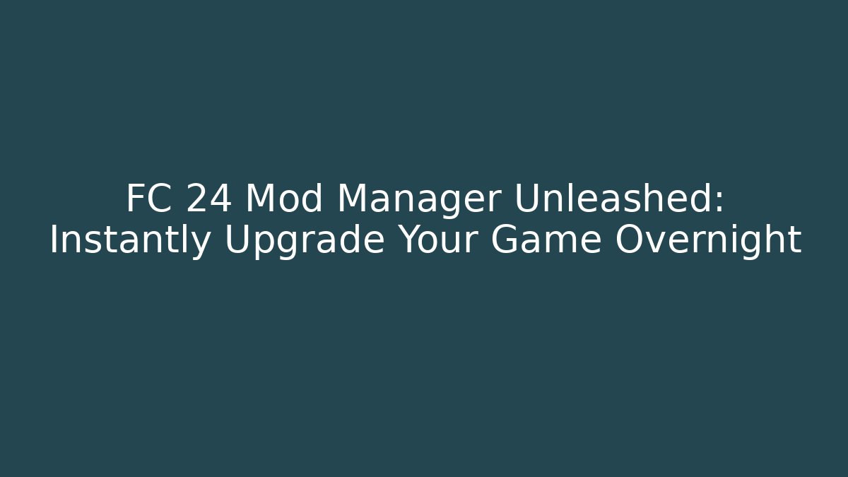 FC 24 Mod Manager Unleashed: Instantly Upgrade Your Game Overnight