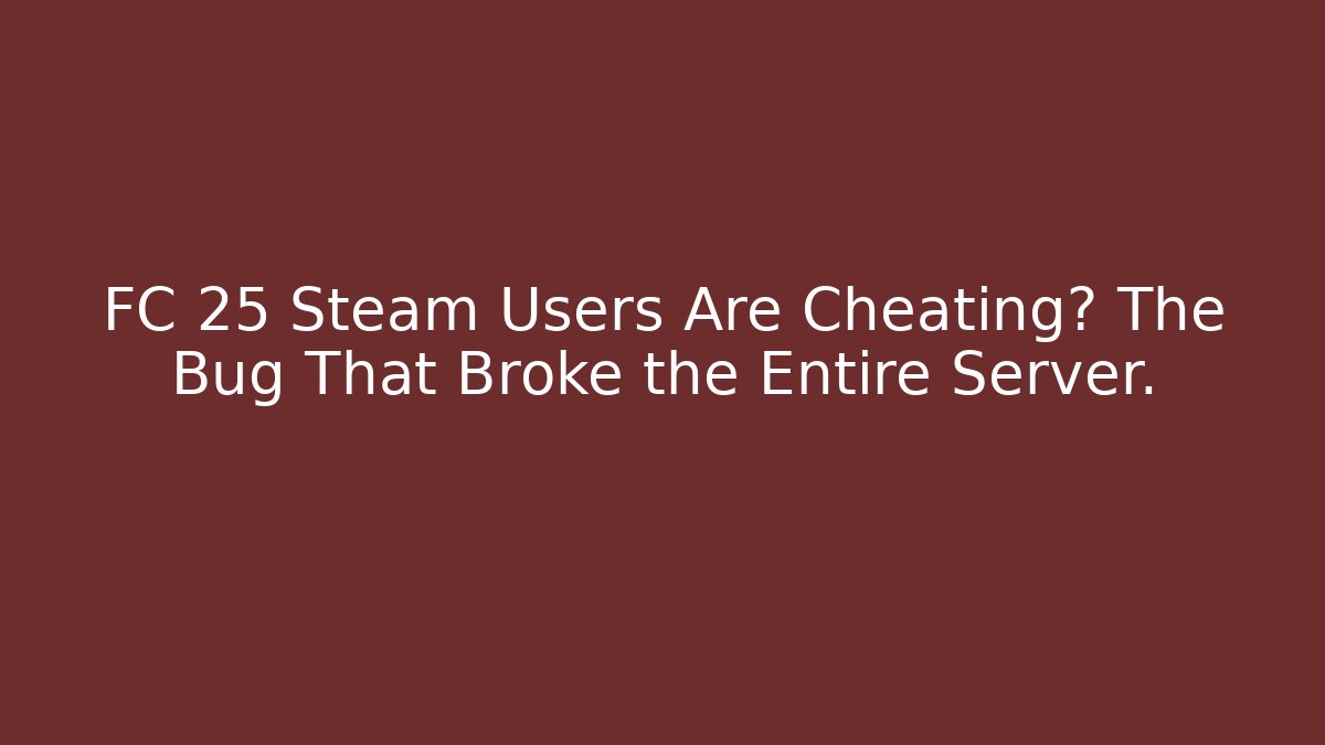 FC 25 Steam Users Are Cheating? The Bug That Broke the Entire Server.
