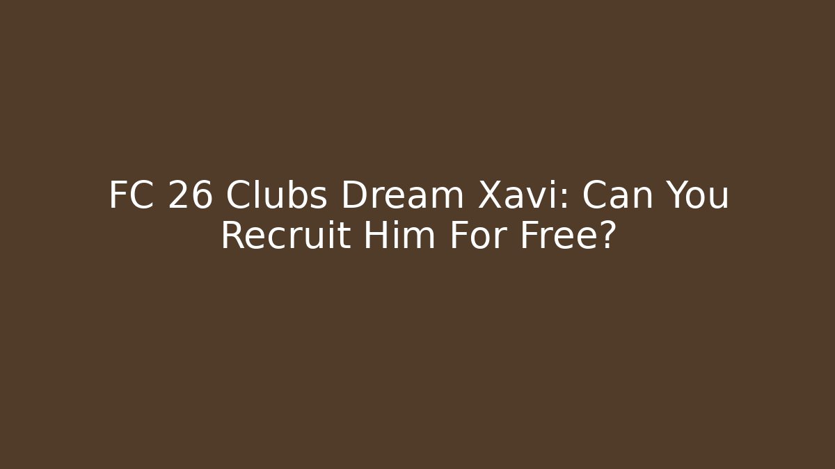 FC 26 Clubs Dream Xavi: Can You Recruit Him For Free?