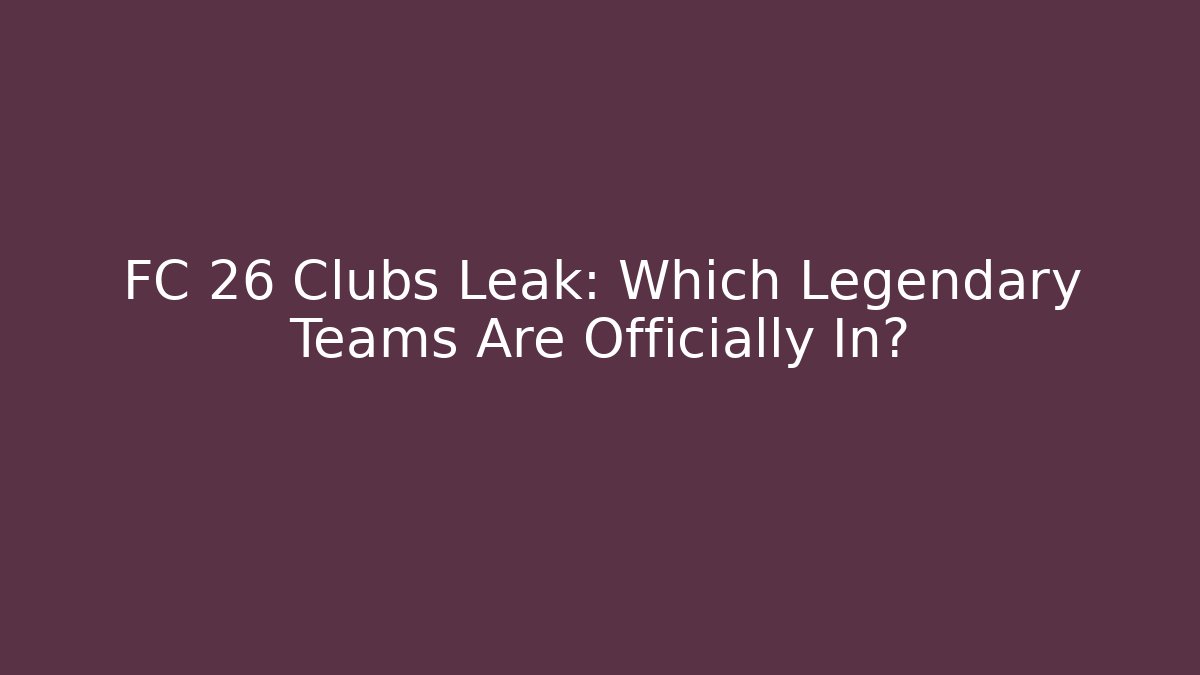 FC 26 Clubs Leak: Which Legendary Teams Are Officially In?