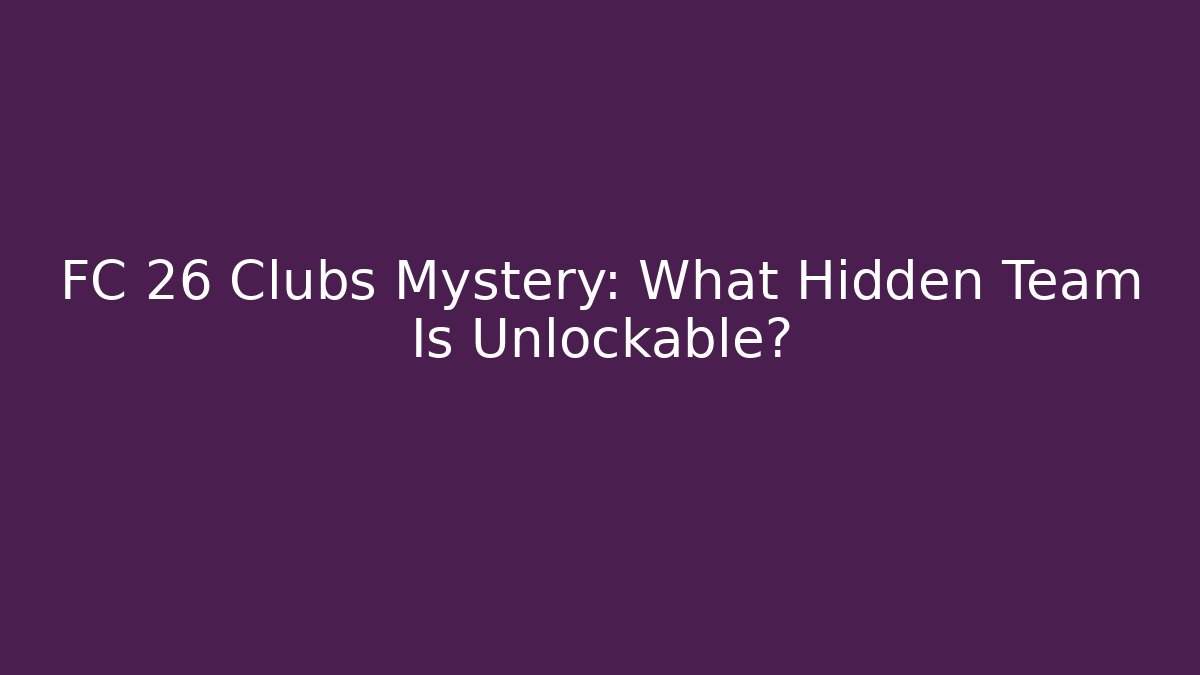 FC 26 Clubs Mystery: What Hidden Team Is Unlockable?