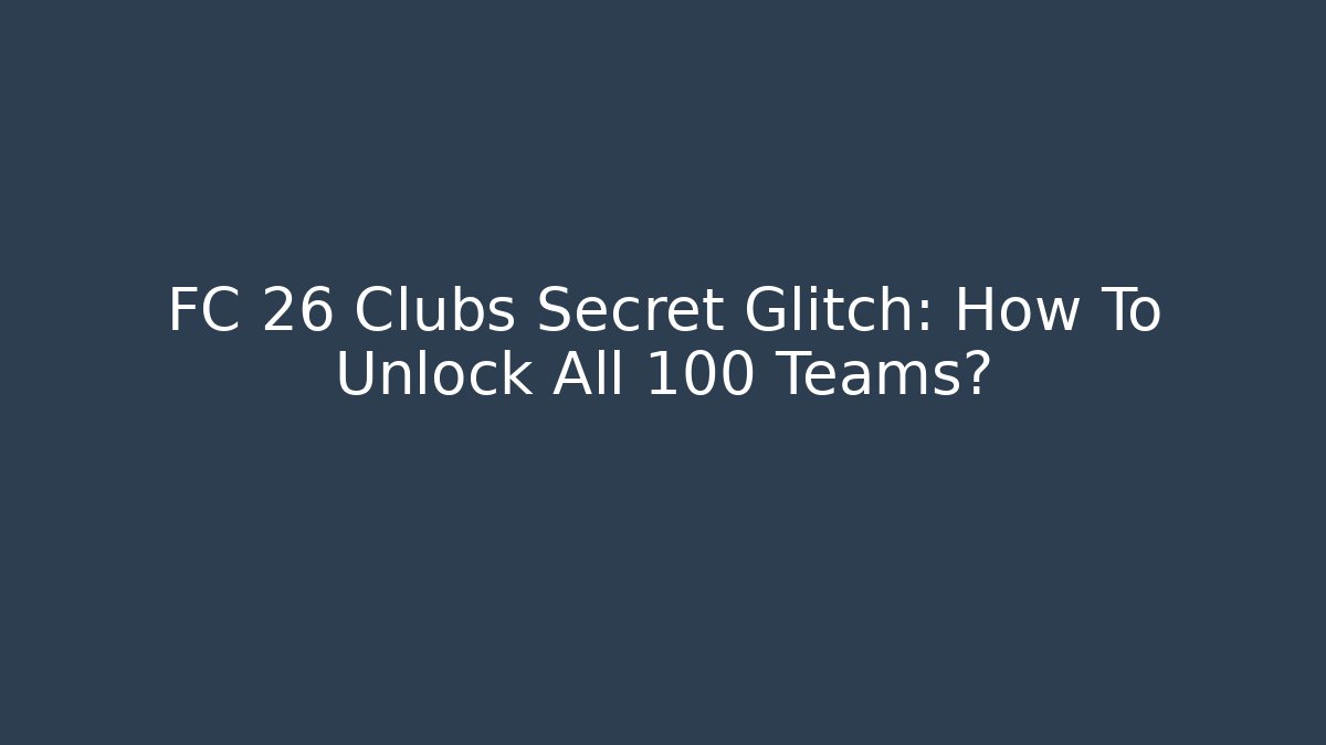 FC 26 Clubs Secret Glitch: How To Unlock All 100 Teams?
