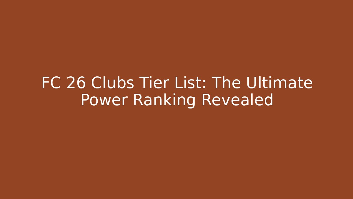 FC 26 Clubs Tier List: The Ultimate Power Ranking Revealed