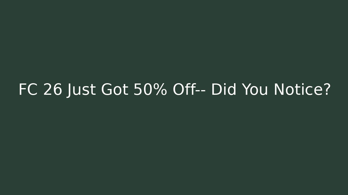 FC 26 Just Got 50% Off— Did You Notice?