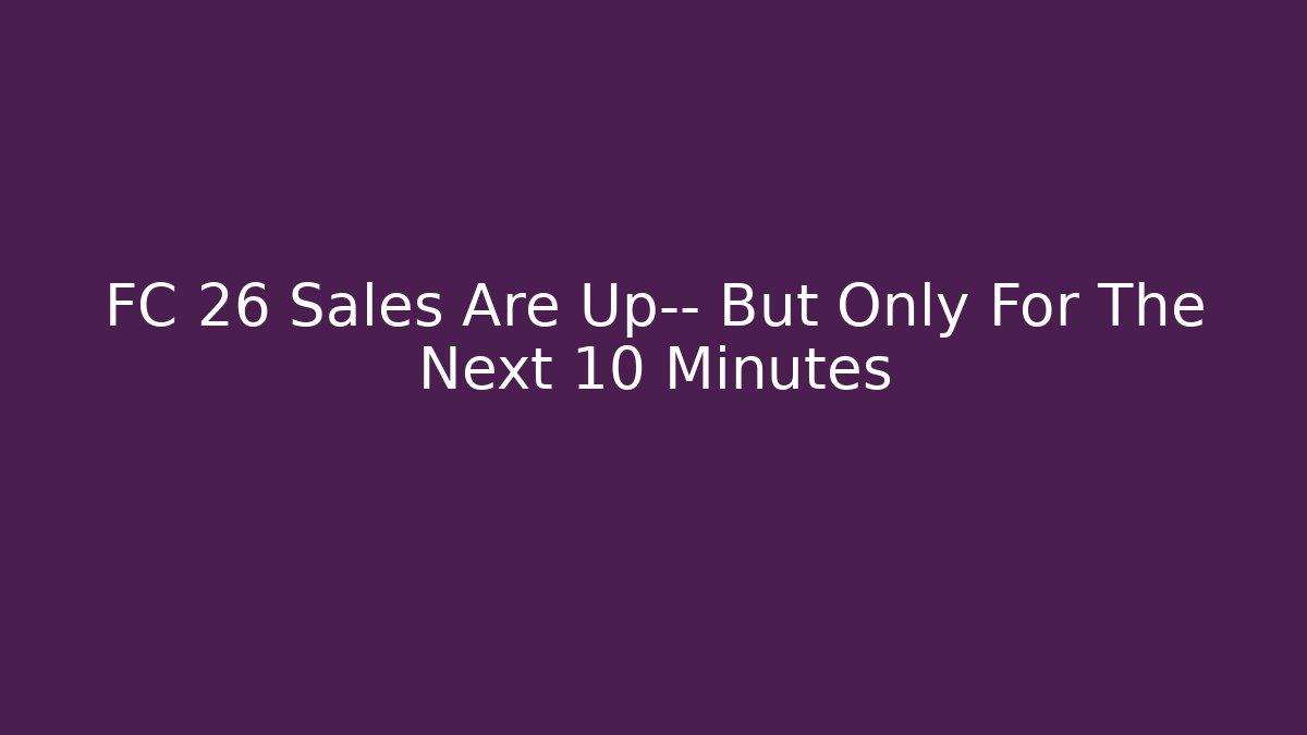 FC 26 Sales Are Up— But Only For The Next 10 Minutes