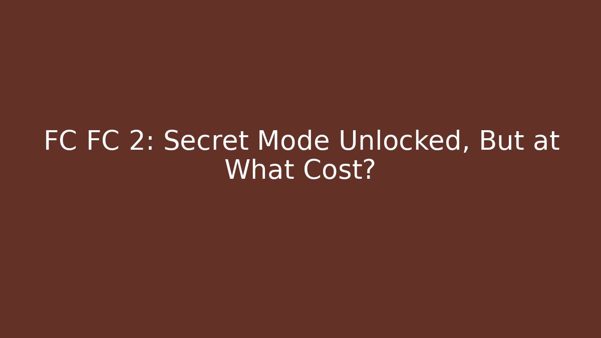 FC FC 2: Secret Mode Unlocked, But at What Cost?