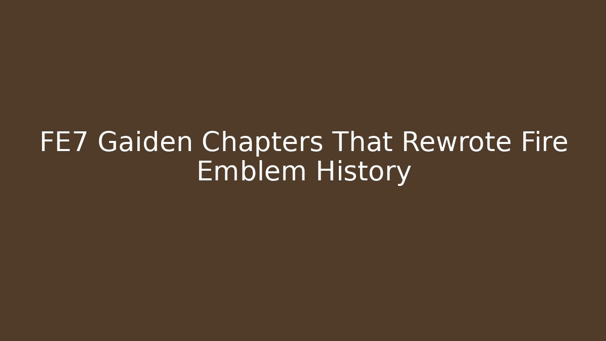 FE7 Gaiden Chapters That Rewrote Fire Emblem History
