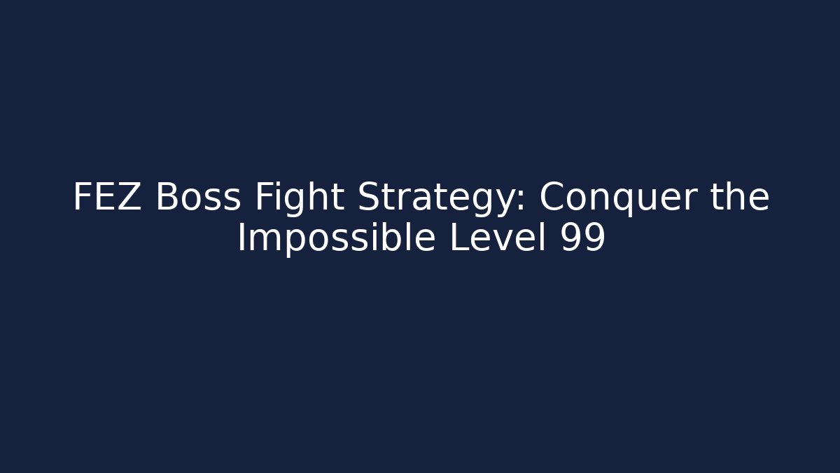 FEZ Boss Fight Strategy: Conquer the Impossible Level 99