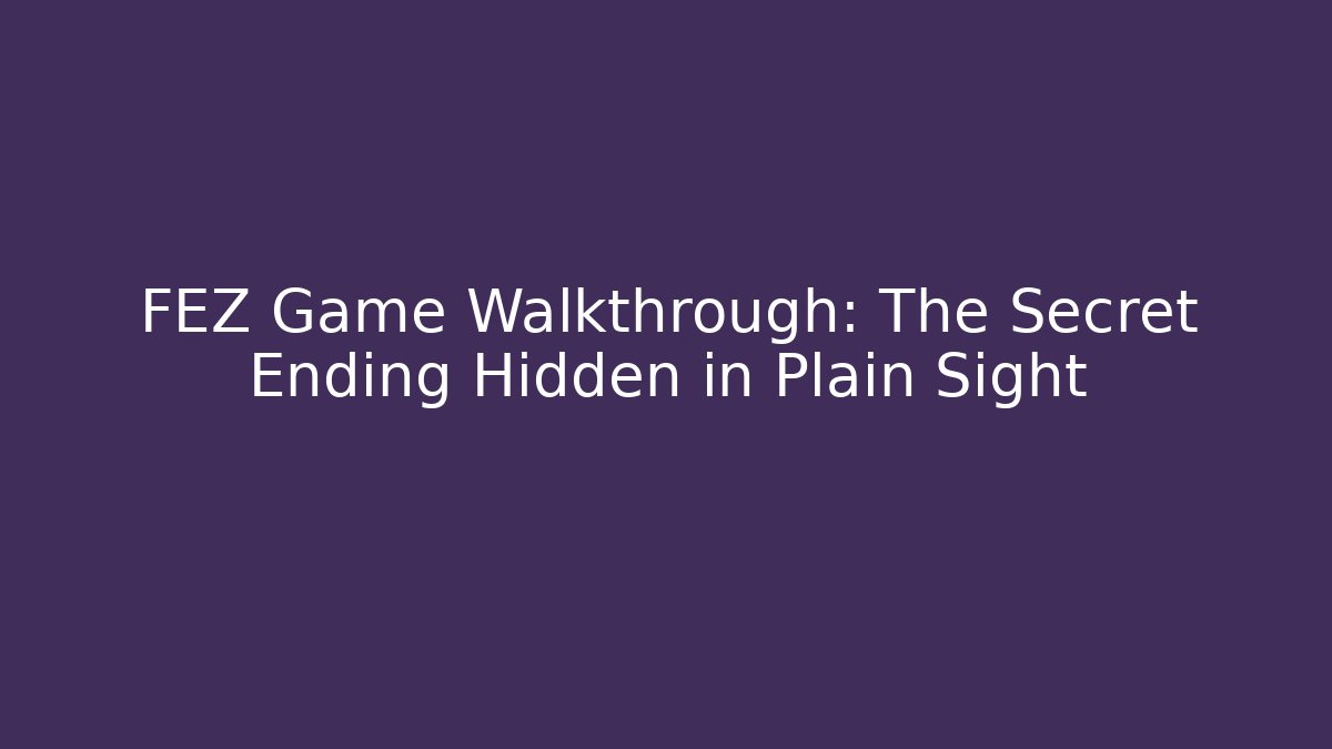 FEZ Game Walkthrough: The Secret Ending Hidden in Plain Sight
