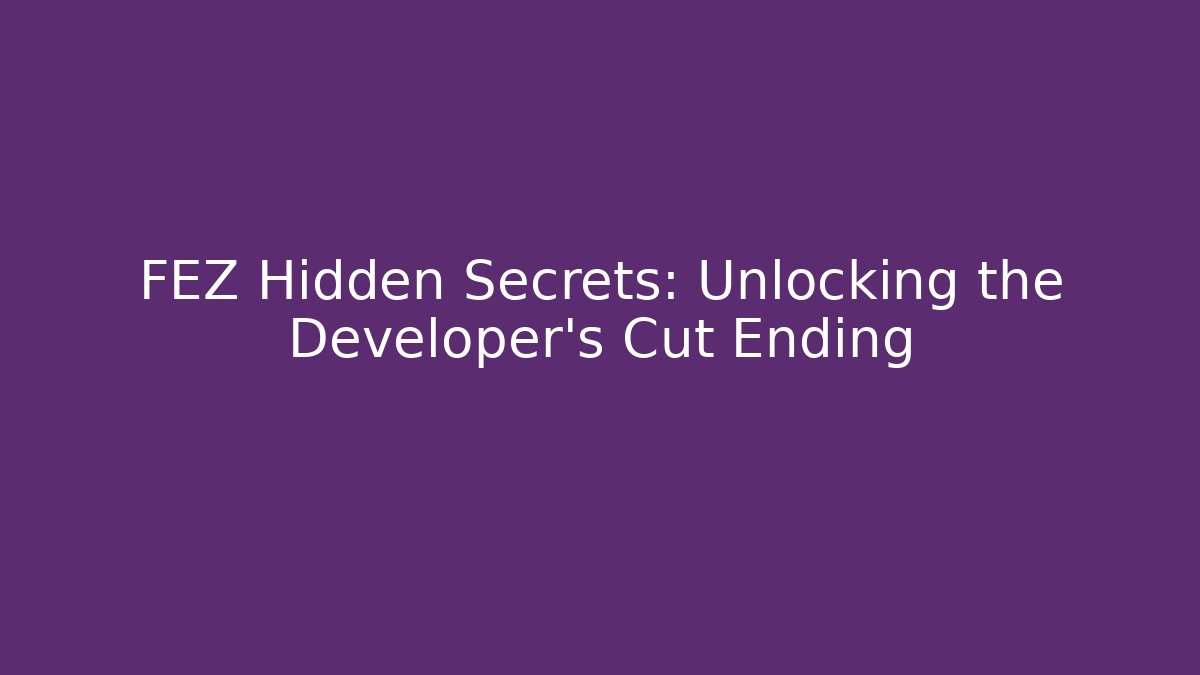 FEZ Hidden Secrets: Unlocking the Developer's Cut Ending