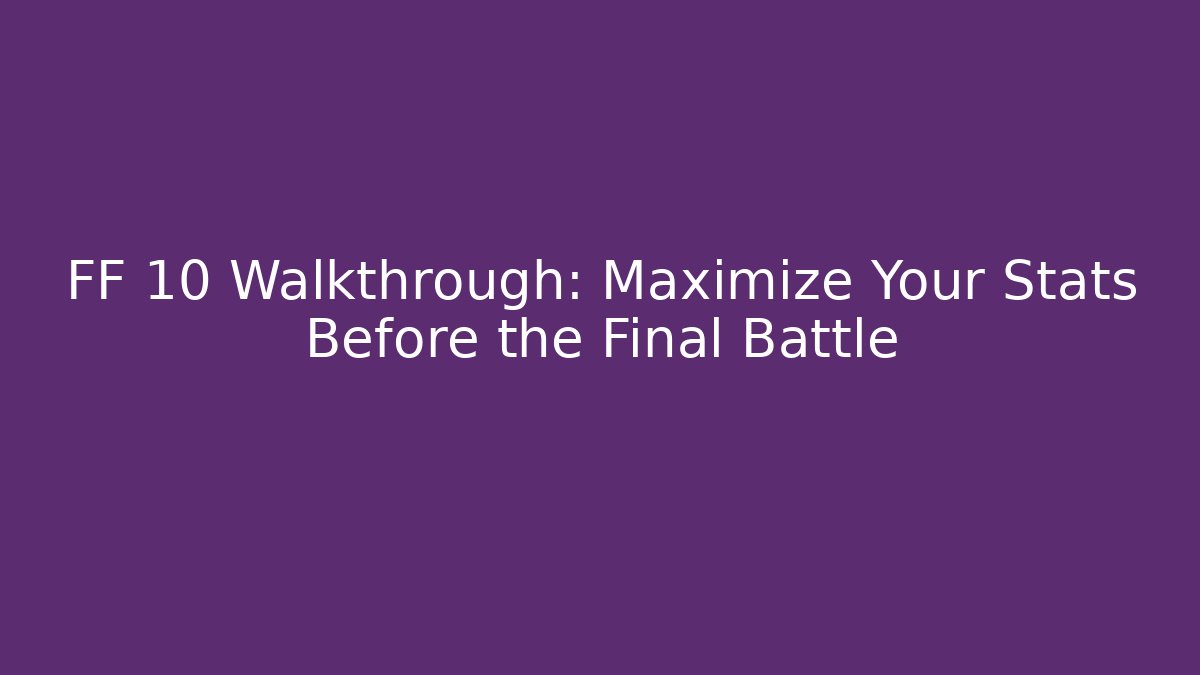 FF 10 Walkthrough: Maximize Your Stats Before the Final Battle